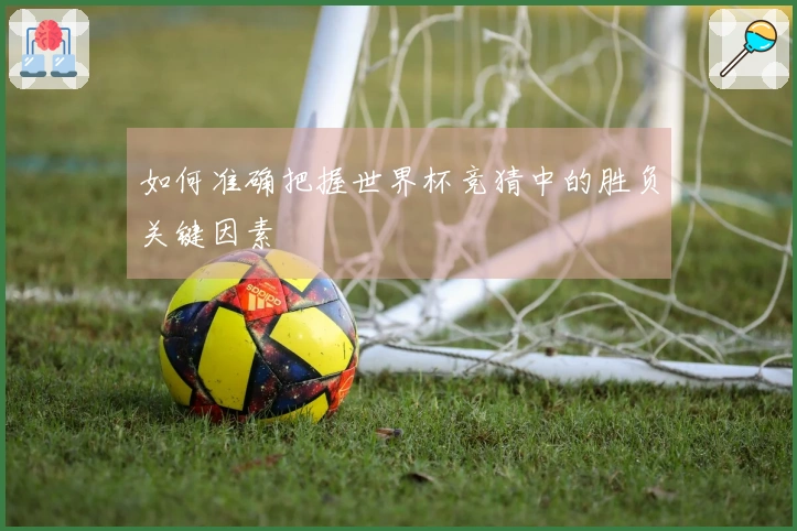 如何准确把握世界杯竞猜中的胜负关键因素