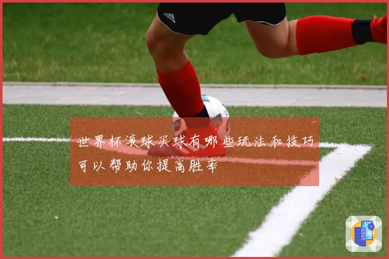 世界杯滚球买球有哪些玩法和技巧可以帮助你提高胜率