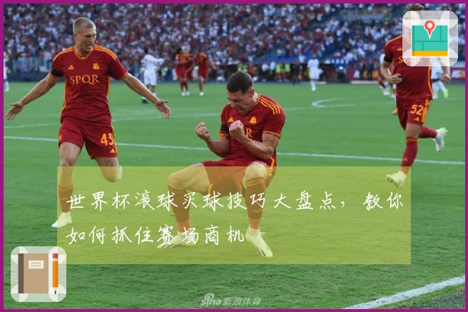 世界杯滚球买球技巧大盘点，教你如何抓住赛场商机