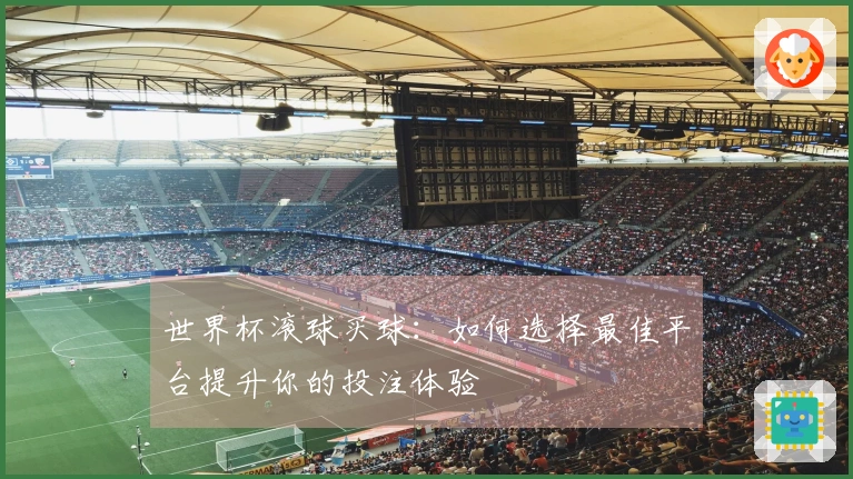 世界杯滚球买球：如何选择最佳平台提升你的投注体验