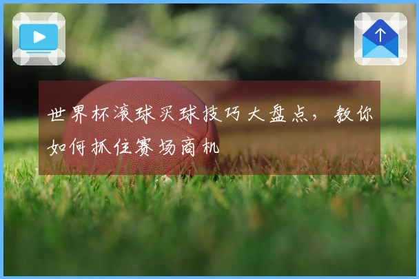 世界杯滚球买球技巧大盘点，教你如何抓住赛场商机