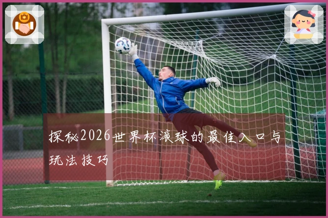 探秘2026世界杯滚球的最佳入口与玩法技巧